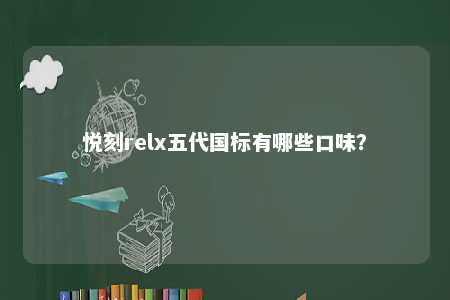 悦刻relx五代国标有哪些口味？ 